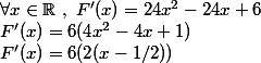 \forall x\in\mathbb{R}~,~F'(x)=24x^2-24x+6
 \\ F'(x)=6(4x^2-4x+1)
 \\ F'(x)=6(2(x-1/2))
 \\ 